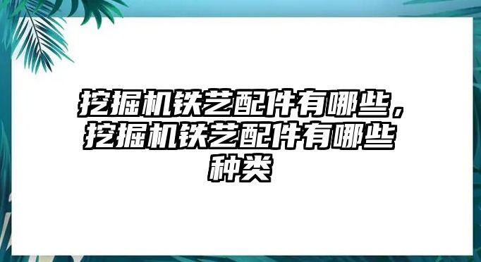 挖掘機(jī)鐵藝配件有哪些，挖掘機(jī)鐵藝配件有哪些種類