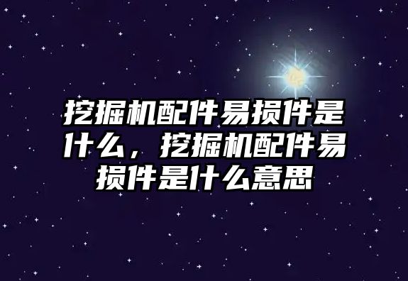 挖掘機配件易損件是什么，挖掘機配件易損件是什么意思