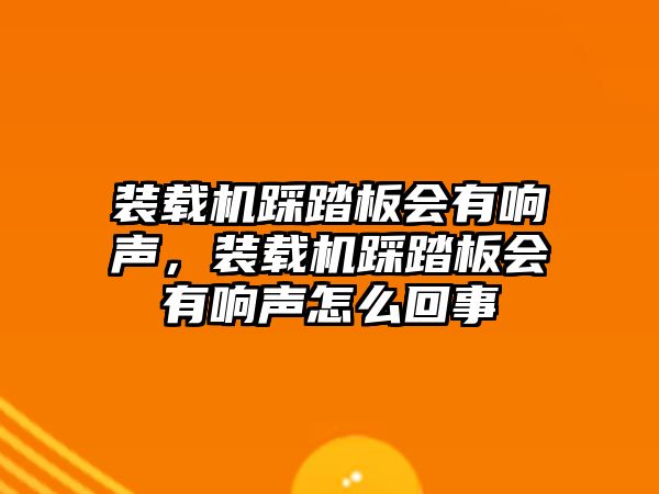 裝載機(jī)踩踏板會(huì)有響聲，裝載機(jī)踩踏板會(huì)有響聲怎么回事