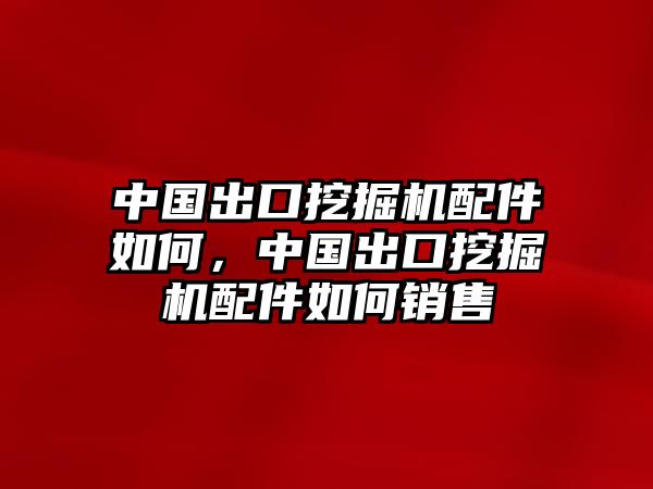 中國(guó)出口挖掘機(jī)配件如何，中國(guó)出口挖掘機(jī)配件如何銷售