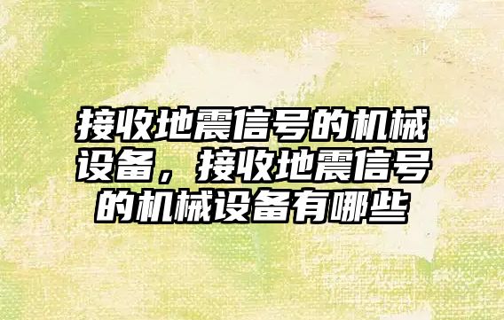 接收地震信號的機(jī)械設(shè)備，接收地震信號的機(jī)械設(shè)備有哪些