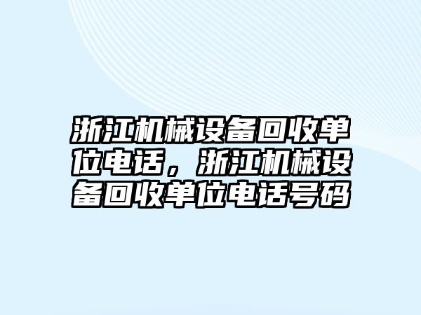 浙江機(jī)械設(shè)備回收單位電話，浙江機(jī)械設(shè)備回收單位電話號(hào)碼