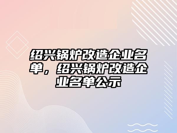 紹興鍋爐改造企業(yè)名單，紹興鍋爐改造企業(yè)名單公示