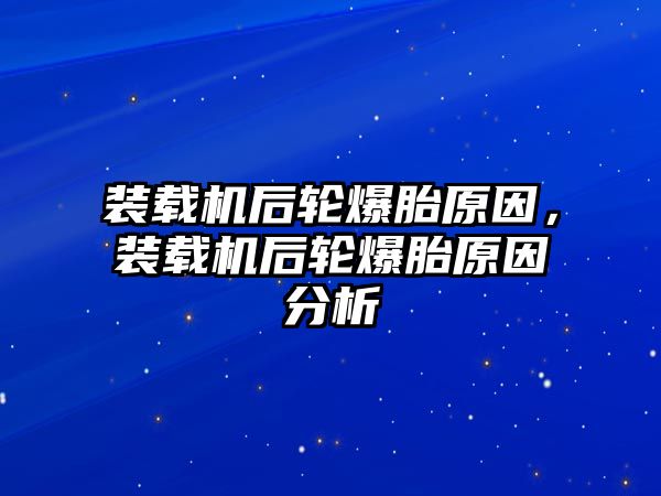 裝載機(jī)后輪爆胎原因，裝載機(jī)后輪爆胎原因分析