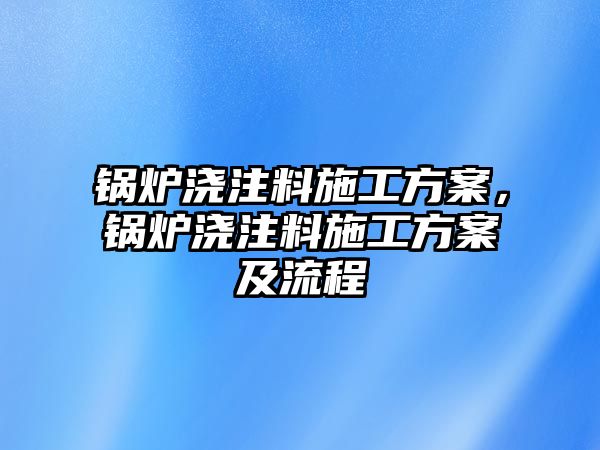 鍋爐澆注料施工方案，鍋爐澆注料施工方案及流程