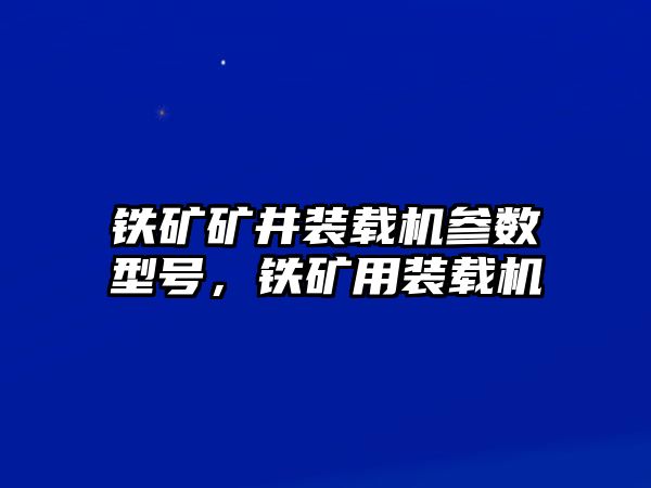 鐵礦礦井裝載機(jī)參數(shù)型號(hào)，鐵礦用裝載機(jī)