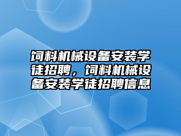 飼料機械設(shè)備安裝學徒招聘，飼料機械設(shè)備安裝學徒招聘信息