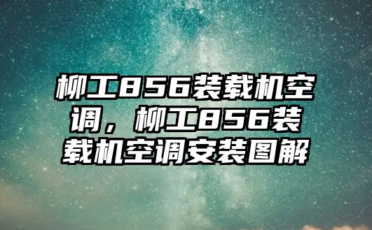 柳工856裝載機空調(diào)，柳工856裝載機空調(diào)安裝圖解