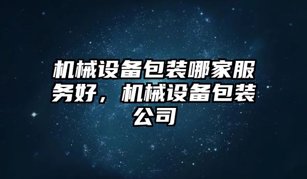 機械設(shè)備包裝哪家服務(wù)好，機械設(shè)備包裝公司