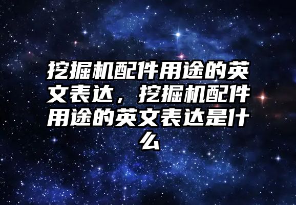 挖掘機(jī)配件用途的英文表達(dá)，挖掘機(jī)配件用途的英文表達(dá)是什么