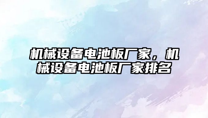 機械設(shè)備電池板廠家，機械設(shè)備電池板廠家排名