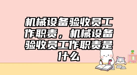 機(jī)械設(shè)備驗收員工作職責(zé)，機(jī)械設(shè)備驗收員工作職責(zé)是什么