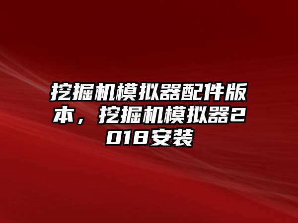 挖掘機模擬器配件版本，挖掘機模擬器2018安裝