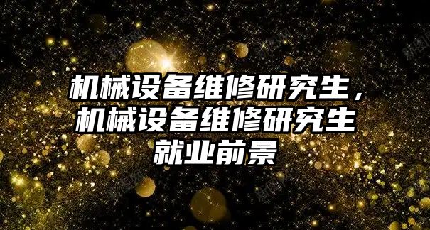 機械設備維修研究生，機械設備維修研究生就業(yè)前景