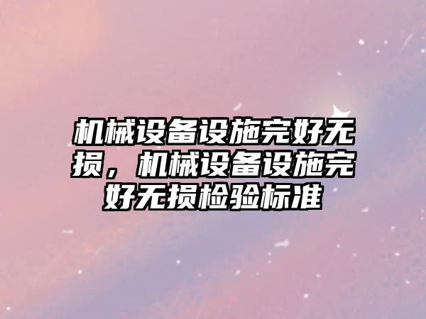 機械設(shè)備設(shè)施完好無損，機械設(shè)備設(shè)施完好無損檢驗標準