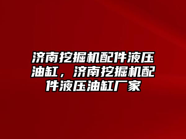 濟南挖掘機配件液壓油缸，濟南挖掘機配件液壓油缸廠家