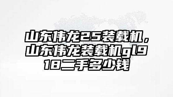 山東偉龍25裝載機，山東偉龍裝載機gl918二手多少錢