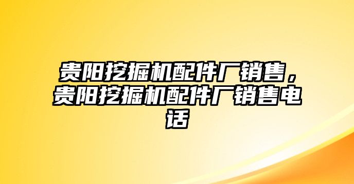 貴陽(yáng)挖掘機(jī)配件廠銷售，貴陽(yáng)挖掘機(jī)配件廠銷售電話