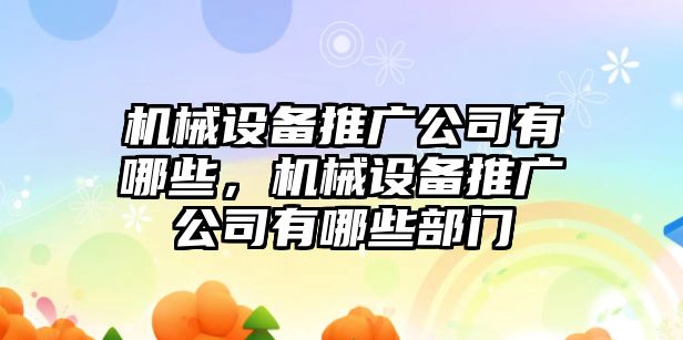 機(jī)械設(shè)備推廣公司有哪些，機(jī)械設(shè)備推廣公司有哪些部門