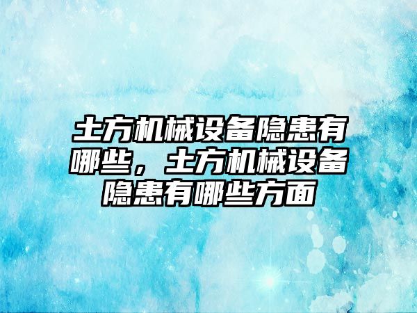 土方機(jī)械設(shè)備隱患有哪些，土方機(jī)械設(shè)備隱患有哪些方面