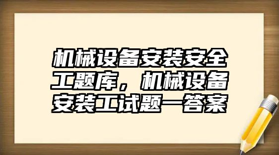 機械設(shè)備安裝安全工題庫，機械設(shè)備安裝工試題一答案