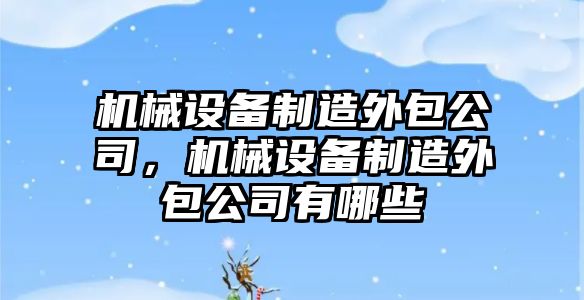 機械設(shè)備制造外包公司，機械設(shè)備制造外包公司有哪些