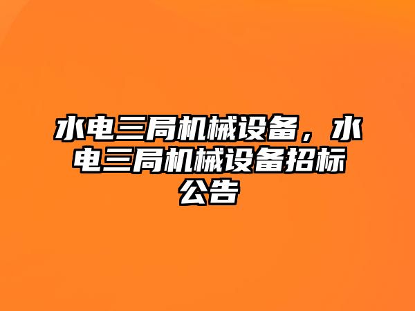 水電三局機械設備，水電三局機械設備招標公告