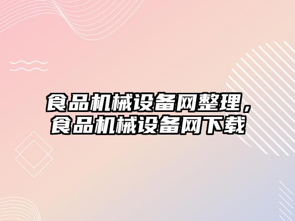 食品機械設備網(wǎng)整理，食品機械設備網(wǎng)下載