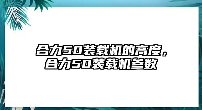 合力50裝載機(jī)的高度，合力50裝載機(jī)參數(shù)