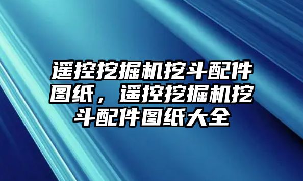 遙控挖掘機(jī)挖斗配件圖紙，遙控挖掘機(jī)挖斗配件圖紙大全