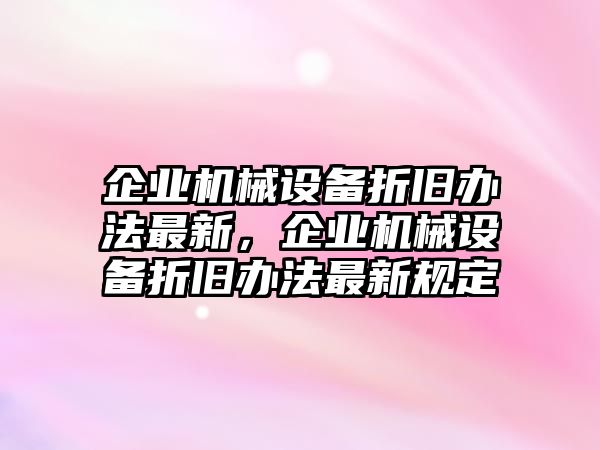 企業(yè)機(jī)械設(shè)備折舊辦法最新，企業(yè)機(jī)械設(shè)備折舊辦法最新規(guī)定