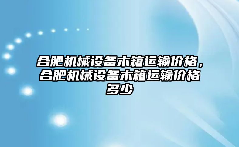 合肥機械設(shè)備木箱運輸價格，合肥機械設(shè)備木箱運輸價格多少