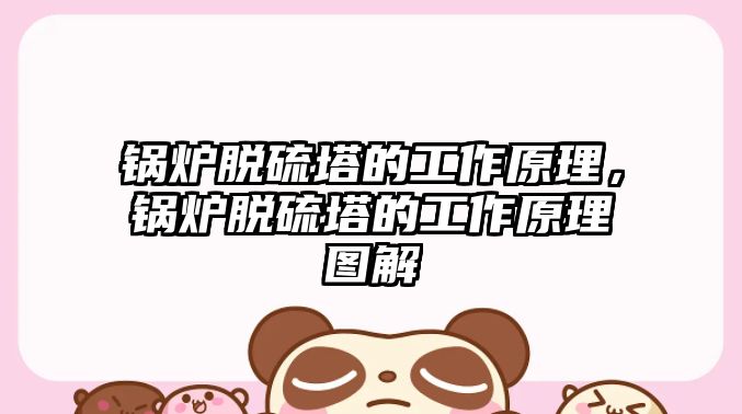 鍋爐脫硫塔的工作原理，鍋爐脫硫塔的工作原理圖解