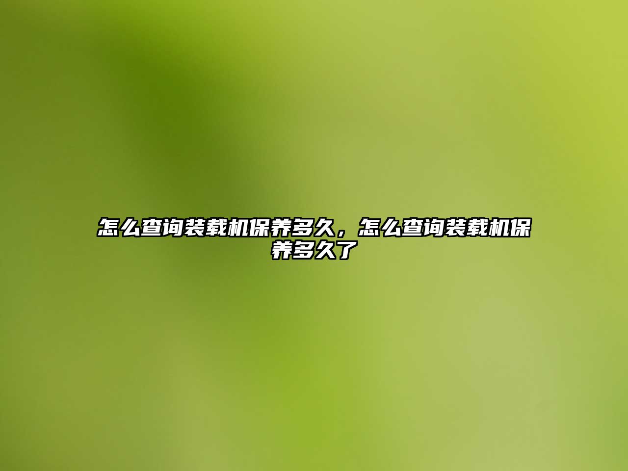 怎么查詢裝載機(jī)保養(yǎng)多久，怎么查詢裝載機(jī)保養(yǎng)多久了