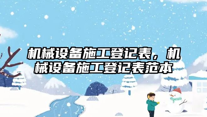 機械設(shè)備施工登記表，機械設(shè)備施工登記表范本