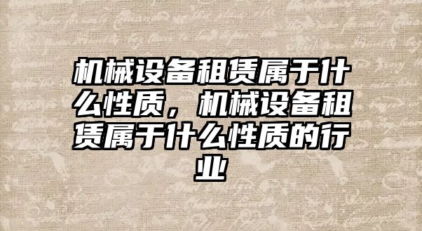 機(jī)械設(shè)備租賃屬于什么性質(zhì)，機(jī)械設(shè)備租賃屬于什么性質(zhì)的行業(yè)