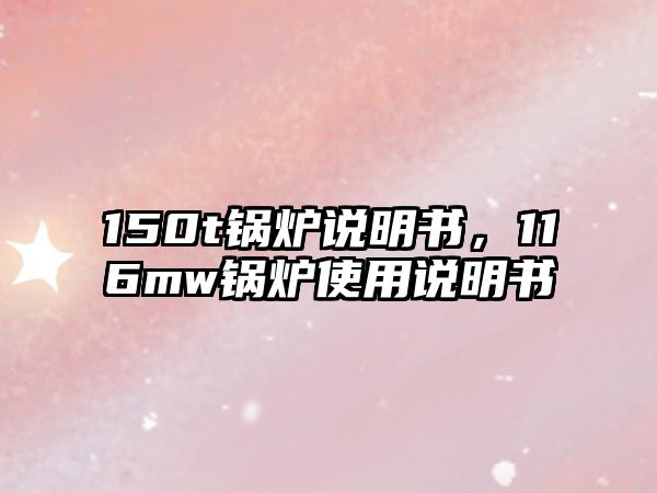 150t鍋爐說(shuō)明書，116mw鍋爐使用說(shuō)明書