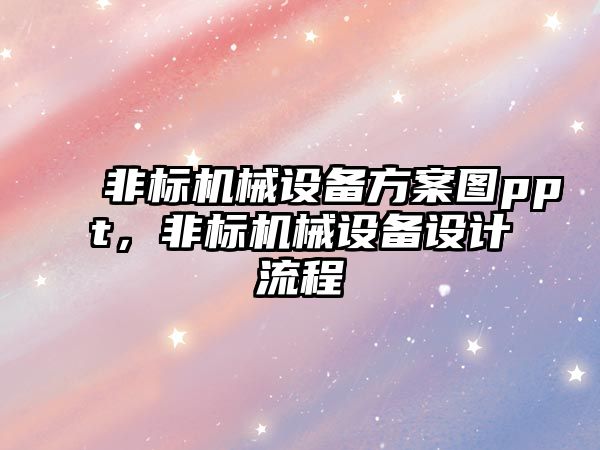 非標(biāo)機械設(shè)備方案圖ppt，非標(biāo)機械設(shè)備設(shè)計流程