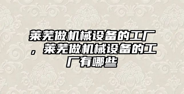 萊蕪做機械設備的工廠，萊蕪做機械設備的工廠有哪些