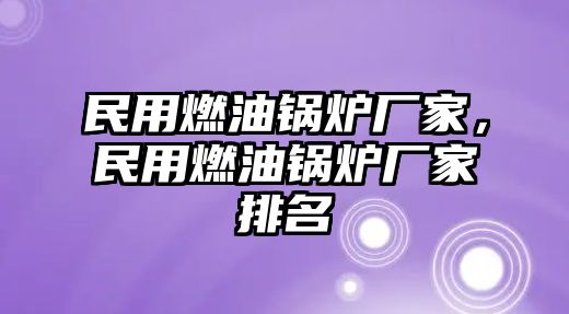 民用燃油鍋爐廠家，民用燃油鍋爐廠家排名