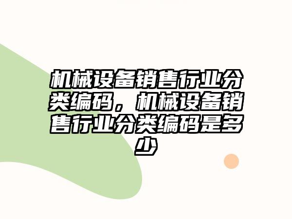 機械設備銷售行業(yè)分類編碼，機械設備銷售行業(yè)分類編碼是多少