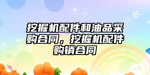 挖掘機配件和油品采購合同，挖掘機配件購銷合同