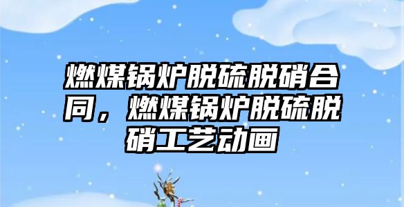 燃煤鍋爐脫硫脫硝合同，燃煤鍋爐脫硫脫硝工藝動畫