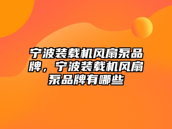 寧波裝載機風(fēng)扇泵品牌，寧波裝載機風(fēng)扇泵品牌有哪些