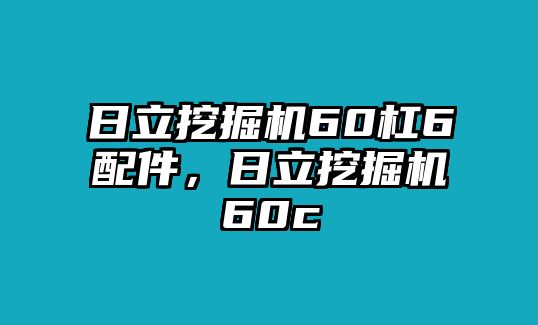 日立挖掘機(jī)60杠6配件，日立挖掘機(jī)60c