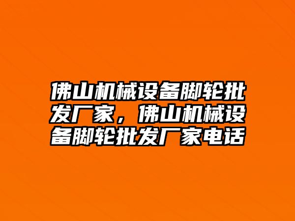 佛山機械設備腳輪批發(fā)廠家，佛山機械設備腳輪批發(fā)廠家電話