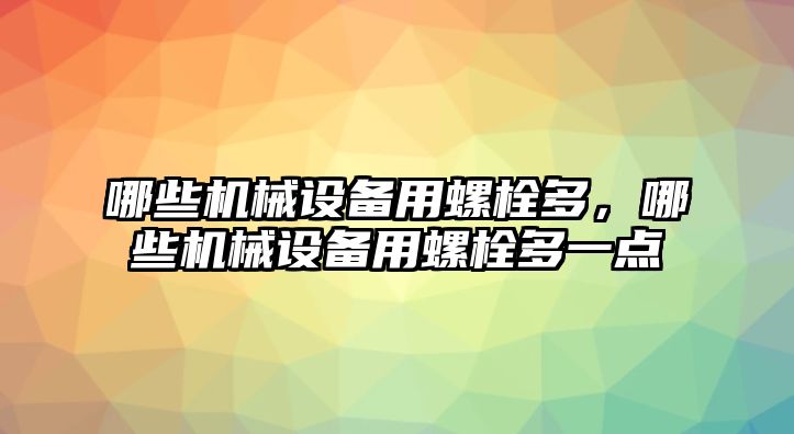 哪些機(jī)械設(shè)備用螺栓多，哪些機(jī)械設(shè)備用螺栓多一點(diǎn)