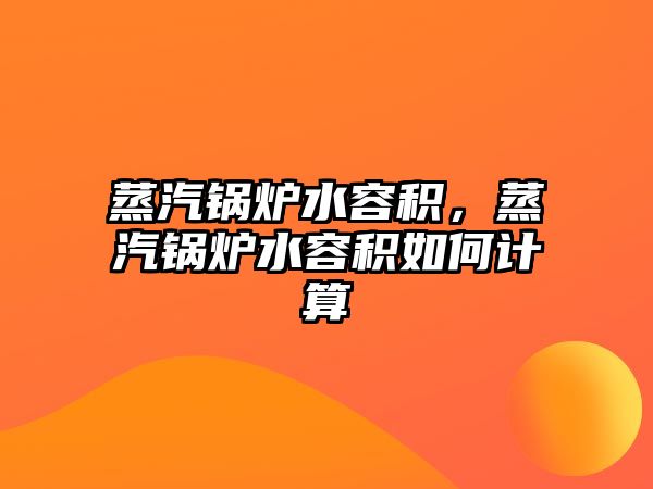 蒸汽鍋爐水容積，蒸汽鍋爐水容積如何計算