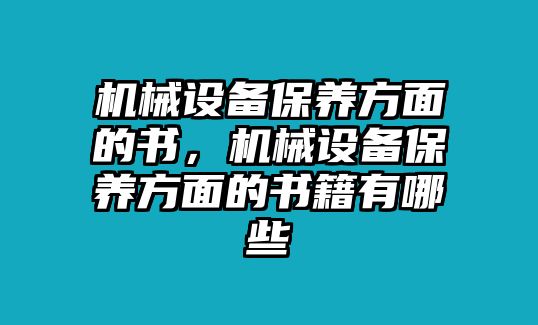 機(jī)械設(shè)備保養(yǎng)方面的書，機(jī)械設(shè)備保養(yǎng)方面的書籍有哪些