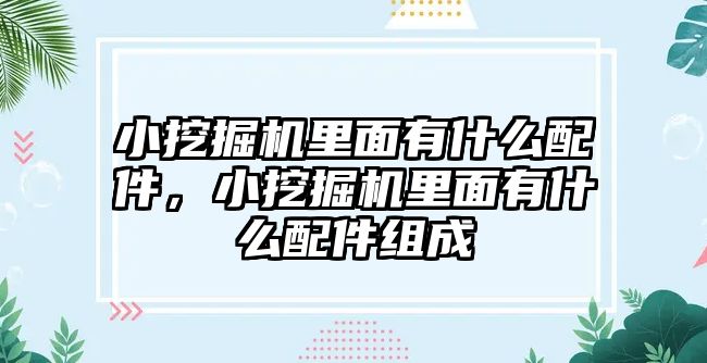 小挖掘機里面有什么配件，小挖掘機里面有什么配件組成